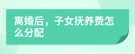 離婚后，子女撫養(yǎng)費(fèi)怎么分配