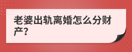 老婆出軌離婚怎么分財產(chǎn)？