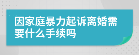 因家庭暴力起訴離婚需要什么手續(xù)嗎