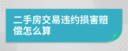 二手房交易違約損害賠償怎么算