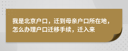 我是北京戶口，遷到母親戶口所在地，怎么辦理戶口遷移手續(xù)，遷入來
