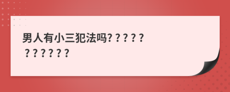 男人有小三犯法嗎? ? ? ? ? ? ? ? ? ? ?