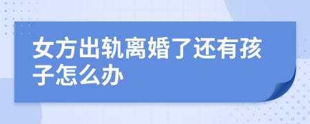 女方出軌離婚了還有孩子怎么辦