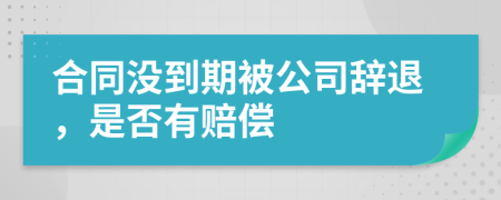 合同沒到期被公司辭退，是否有賠償