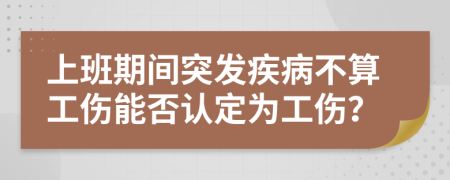 上班期間突發(fā)疾病不算工傷能否認(rèn)定為工傷？