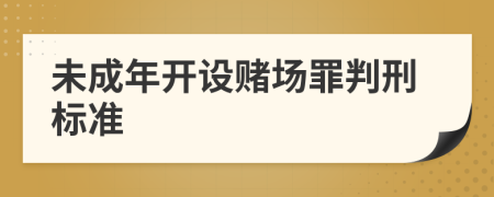 未成年開設(shè)賭場(chǎng)罪判刑標(biāo)準(zhǔn)
