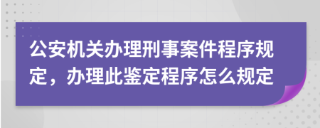 公安機(jī)關(guān)辦理刑事案件程序規(guī)定，辦理此鑒定程序怎么規(guī)定