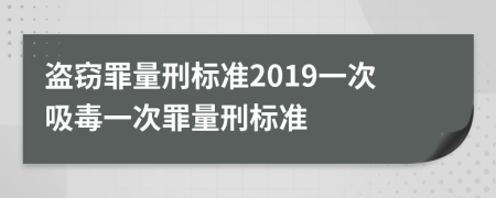 盜竊罪量刑標準2019一次吸毒一次罪量刑標準