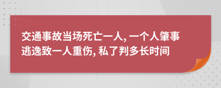 交通事故當(dāng)場(chǎng)死亡一人, 一個(gè)人肇事逃逸致一人重傷, 私了判多長(zhǎng)時(shí)間