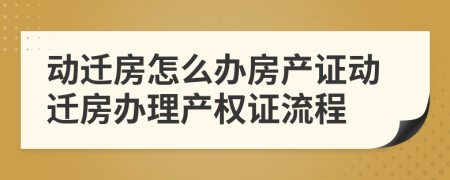 動遷房怎么辦房產(chǎn)證動遷房辦理產(chǎn)權(quán)證流程