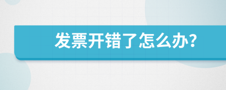 發(fā)票開錯了怎么辦？