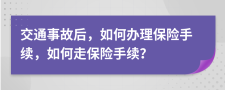 交通事故后，如何辦理保險手續(xù)，如何走保險手續(xù)？