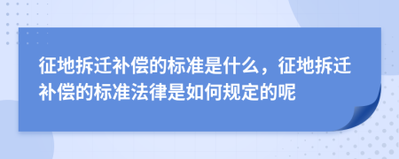征地拆遷補(bǔ)償?shù)臉?biāo)準(zhǔn)是什么，征地拆遷補(bǔ)償?shù)臉?biāo)準(zhǔn)法律是如何規(guī)定的呢