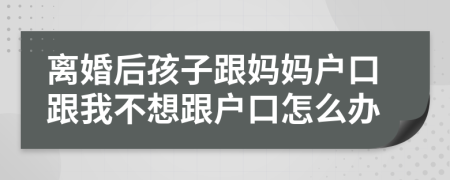 離婚后孩子跟媽媽戶口跟我不想跟戶口怎么辦