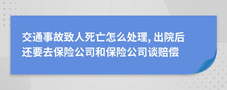 交通事故致人死亡怎么處理, 出院后還要去保險公司和保險公司談賠償