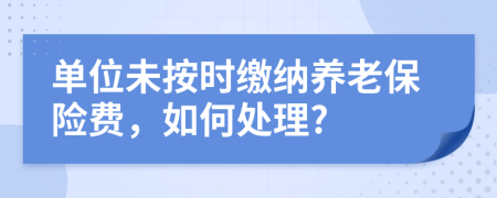 單位未按時(shí)繳納養(yǎng)老保險(xiǎn)費(fèi)，如何處理?