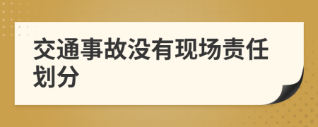 交通事故沒有現(xiàn)場責任劃分