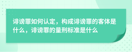 誹謗罪如何認(rèn)定，構(gòu)成誹謗罪的客體是什么，誹謗罪的量刑標(biāo)準(zhǔn)是什么