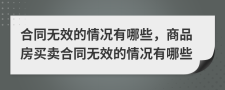 合同無(wú)效的情況有哪些，商品房買賣合同無(wú)效的情況有哪些