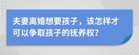 夫妻離婚想要孩子，該怎樣才可以爭取孩子的撫養(yǎng)權(quán)？