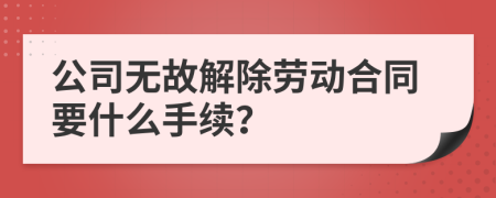 公司無故解除勞動合同要什么手續(xù)？