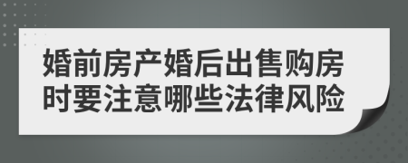 婚前房產(chǎn)婚后出售購房時(shí)要注意哪些法律風(fēng)險(xiǎn)