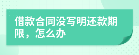 借款合同沒寫明還款期限，怎么辦