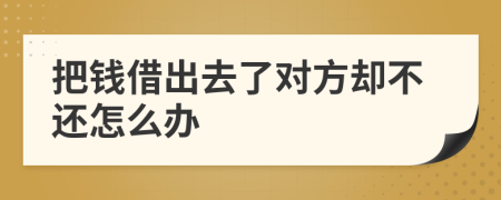 把錢借出去了對(duì)方卻不還怎么辦
