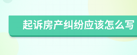 起訴房產(chǎn)糾紛應(yīng)該怎么寫