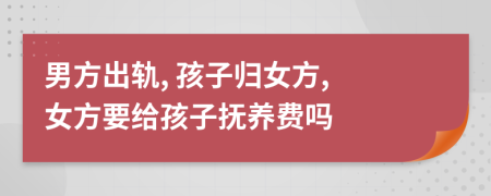 男方出軌, 孩子歸女方, 女方要給孩子撫養(yǎng)費(fèi)嗎