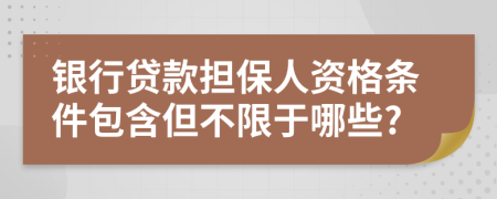 銀行貸款擔(dān)保人資格條件包含但不限于哪些?