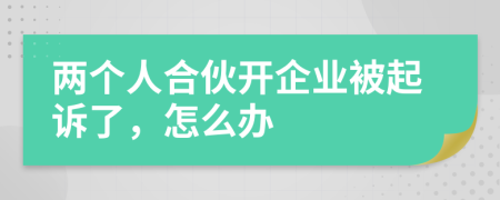 兩個人合伙開企業(yè)被起訴了，怎么辦