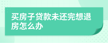 買房子貸款未還完想退房怎么辦