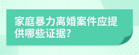 家庭暴力離婚案件應(yīng)提供哪些證據(jù)?