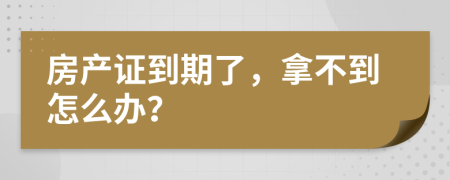 房產(chǎn)證到期了，拿不到怎么辦？