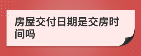 房屋交付日期是交房時間嗎