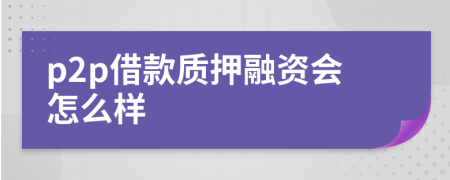 p2p借款質(zhì)押融資會怎么樣