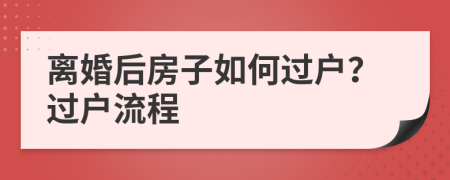 離婚后房子如何過戶？過戶流程