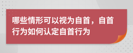 哪些情形可以視為自首，自首行為如何認(rèn)定自首行為