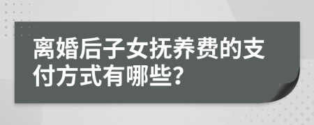 離婚后子女撫養(yǎng)費(fèi)的支付方式有哪些？