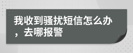 我收到騷擾短信怎么辦，去哪報警