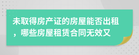未取得房產(chǎn)證的房屋能否出租，哪些房屋租賃合同無效又
