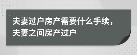 夫妻過戶房產(chǎn)需要什么手續(xù)，夫妻之間房產(chǎn)過戶