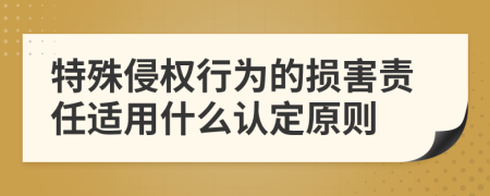 特殊侵權(quán)行為的損害責(zé)任適用什么認(rèn)定原則