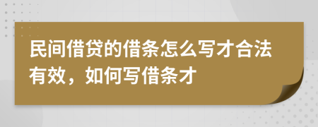 民間借貸的借條怎么寫才合法有效，如何寫借條才