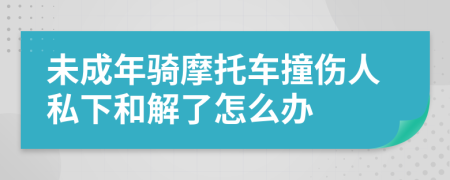 未成年騎摩托車撞傷人私下和解了怎么辦