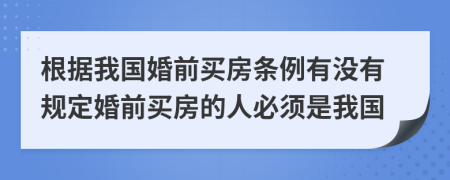 根據(jù)我國婚前買房條例有沒有規(guī)定婚前買房的人必須是我國