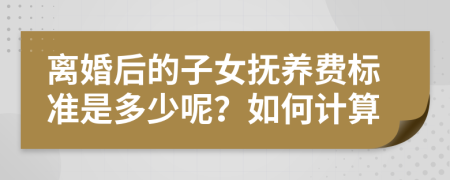 離婚后的子女撫養(yǎng)費(fèi)標(biāo)準(zhǔn)是多少呢？如何計算