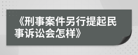 《刑事案件另行提起民事訴訟會怎樣》