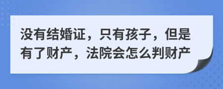沒有結(jié)婚證，只有孩子，但是有了財產(chǎn)，法院會怎么判財產(chǎn)